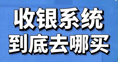 收银系统一般去哪里买？收银系统去哪里买安全可靠